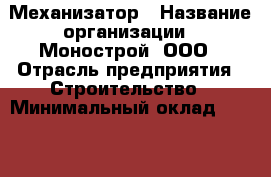 Механизатор › Название организации ­ Монострой, ООО › Отрасль предприятия ­ Строительство › Минимальный оклад ­ 20 000 - Все города Работа » Вакансии   . Тыва респ.,Ак-Довурак г.